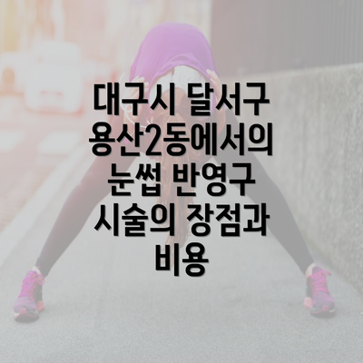 대구시 달서구 용산2동에서의 눈썹 반영구 시술의 장점과 비용