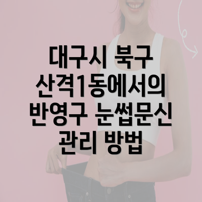 대구시 북구 산격1동에서의 반영구 눈썹문신 관리 방법