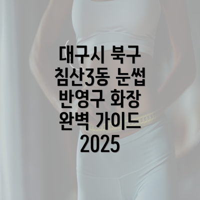 대구시 북구 침산3동 눈썹 반영구 화장 완벽 가이드 2025