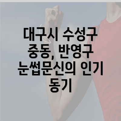 대구시 수성구 중동, 반영구 눈썹문신의 인기 동기