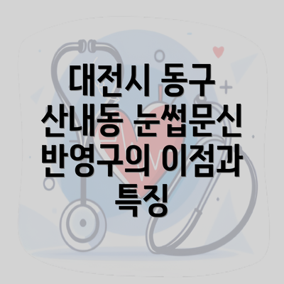 대전시 동구 산내동 눈썹문신 반영구의 이점과 특징