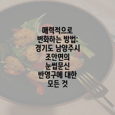 매력적으로 변화하는 방법: 경기도 남양주시 조안면의 눈썹문신 반영구에 대한 모든 것