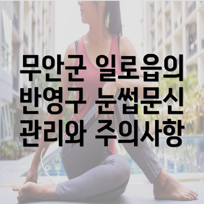 무안군 일로읍의 반영구 눈썹문신 관리와 주의사항