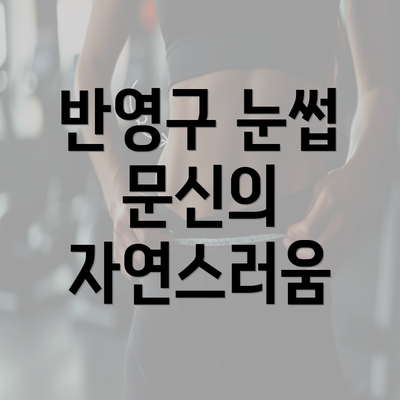 반영구 눈썹 문신의 자연스러움