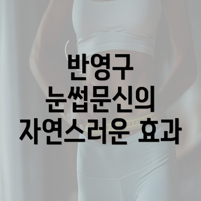 반영구 눈썹문신의 자연스러운 효과