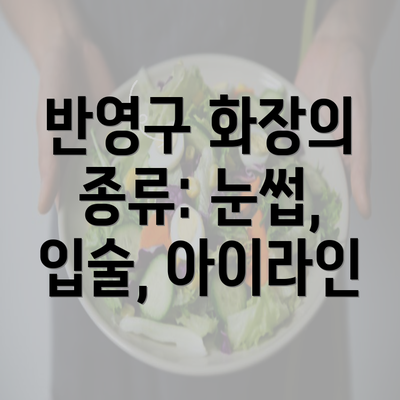 반영구 화장의 종류: 눈썹, 입술, 아이라인