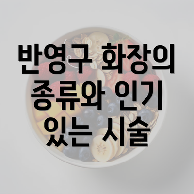 반영구 화장의 종류와 인기 있는 시술