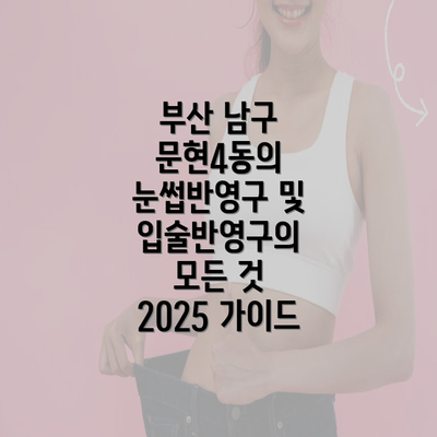 부산 남구 문현4동의 눈썹반영구 및 입술반영구의 모든 것 2025 가이드