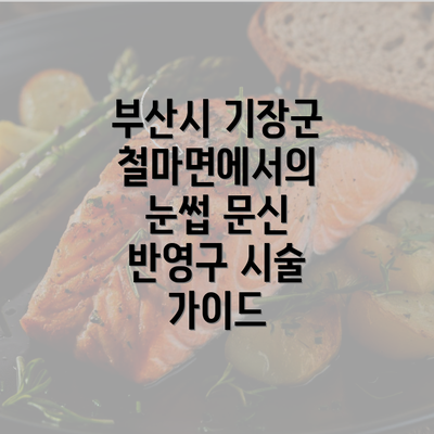 부산시 기장군 철마면에서의 눈썹 문신 반영구 시술 가이드