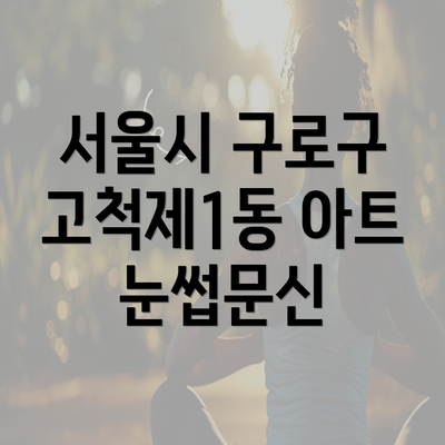 서울시 구로구 고척제1동 아트 눈썹문신