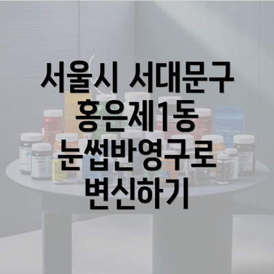 서울시 서대문구 홍은제1동 눈썹반영구로 변신하기