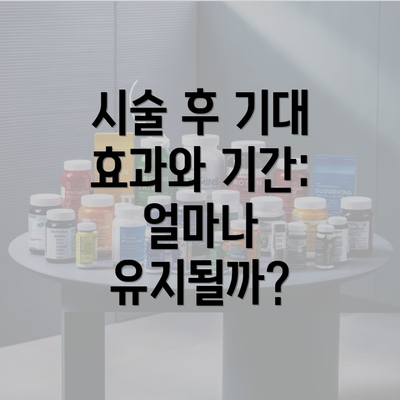 시술 후 기대 효과와 기간: 얼마나 유지될까?