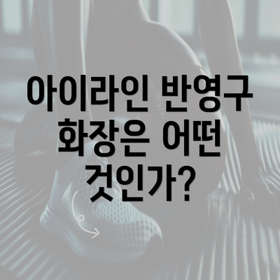 아이라인 반영구 화장은 어떤 것인가?