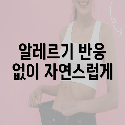 알레르기 반응 없이 자연스럽게