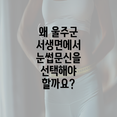 왜 울주군 서생면에서 눈썹문신을 선택해야 할까요?