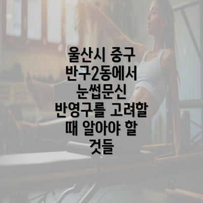 울산시 중구 반구2동에서 눈썹문신 반영구를 고려할 때 알아야 할 것들