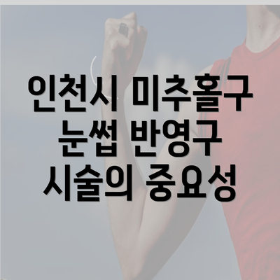 인천시 미추홀구 눈썹 반영구 시술의 중요성