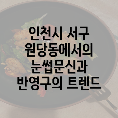 인천시 서구 원당동에서의 눈썹문신과 반영구의 트렌드