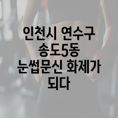 인천시 연수구 송도5동 눈썹문신 화제가 되다