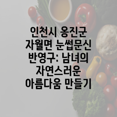 인천시 옹진군 자월면 눈썹문신 반영구: 남녀의 자연스러운 아름다움 만들기