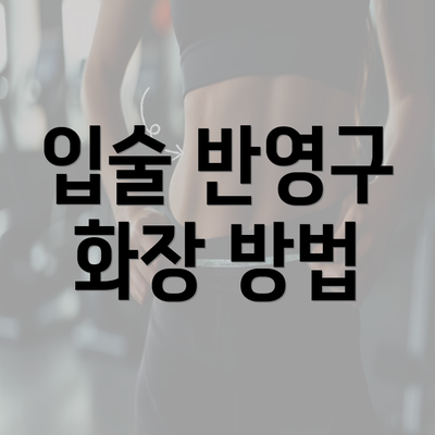 입술 반영구 화장 방법