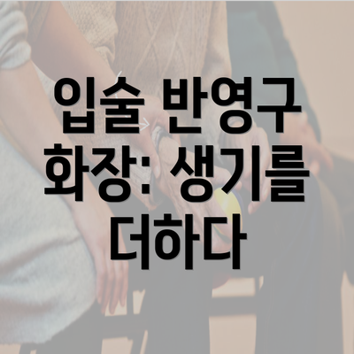 입술 반영구 화장: 생기를 더하다