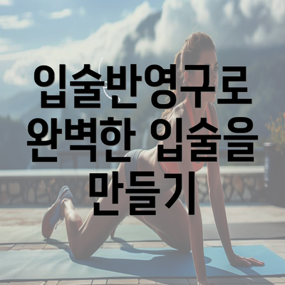 입술반영구로 완벽한 입술을 만들기