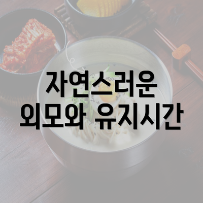 자연스러운 외모와 유지시간