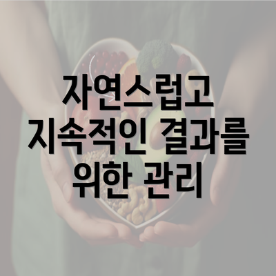 자연스럽고 지속적인 결과를 위한 관리