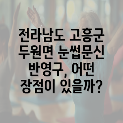 전라남도 고흥군 두원면 눈썹문신 반영구, 어떤 장점이 있을까?