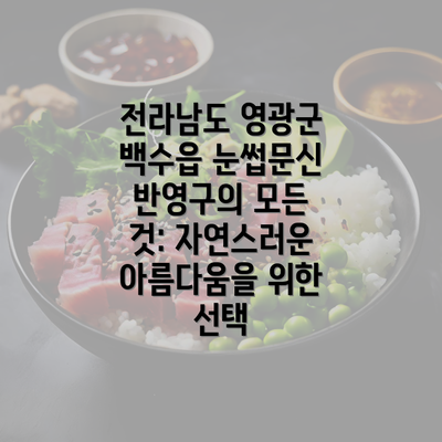 전라남도 영광군 백수읍 눈썹문신 반영구의 모든 것: 자연스러운 아름다움을 위한 선택