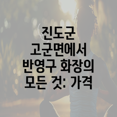 진도군 고군면에서 반영구 화장의 모든 것: 가격