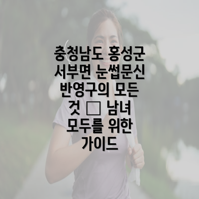 충청남도 홍성군 서부면 눈썹문신 반영구의 모든 것 – 남녀 모두를 위한 가이드