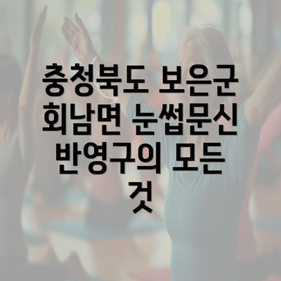 충청북도 보은군 회남면 눈썹문신 반영구의 모든 것