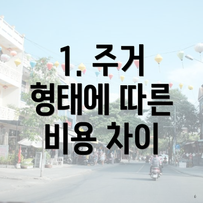 1. 주거 형태에 따른 비용 차이