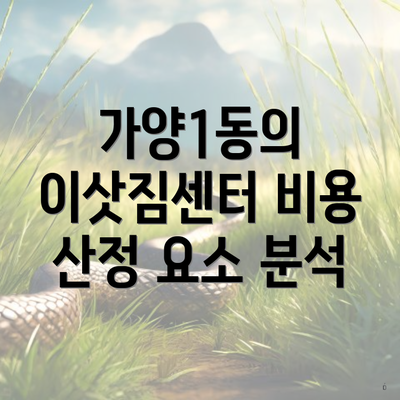 가양1동의 이삿짐센터 비용 산정 요소 분석