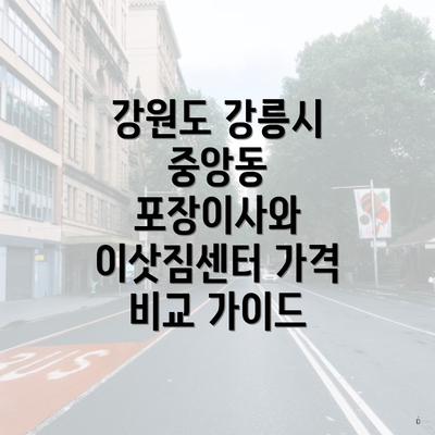 강원도 강릉시 중앙동 포장이사와 이삿짐센터 가격 비교 가이드