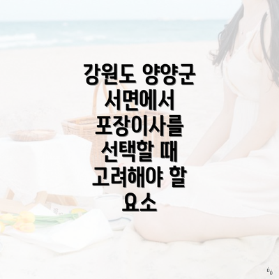 강원도 양양군 서면에서 포장이사를 선택할 때 고려해야 할 요소