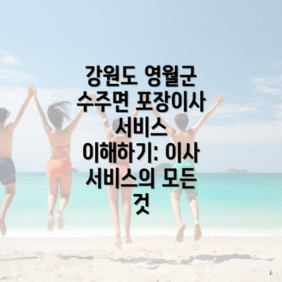 강원도 영월군 수주면 포장이사 서비스 이해하기: 이사 서비스의 모든 것