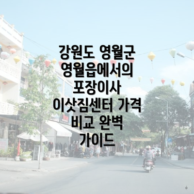 강원도 영월군 영월읍에서의 포장이사 이삿짐센터 가격 비교 완벽 가이드