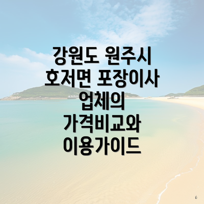 강원도 원주시 호저면 포장이사 업체의 가격비교와 이용가이드