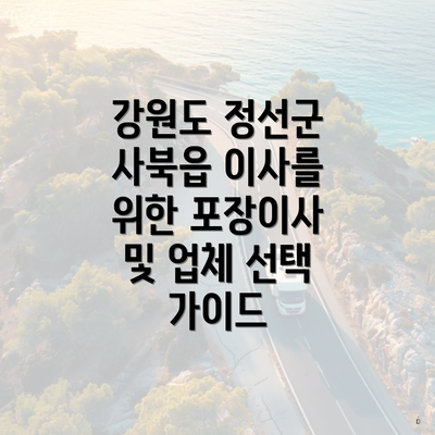 강원도 정선군 사북읍 이사를 위한 포장이사 및 업체 선택 가이드