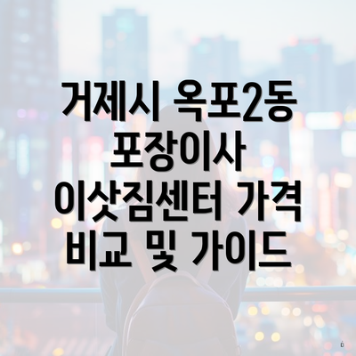 거제시 옥포2동 포장이사 이삿짐센터 가격 비교 및 가이드