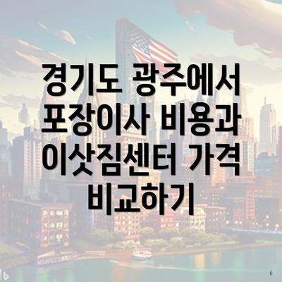 경기도 광주에서 포장이사 비용과 이삿짐센터 가격 비교하기