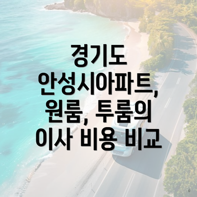 경기도 안성시아파트, 원룸, 투룸의 이사 비용 비교