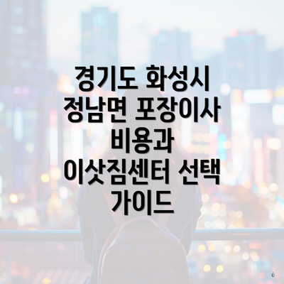 경기도 화성시 정남면 포장이사 비용과 이삿짐센터 선택 가이드