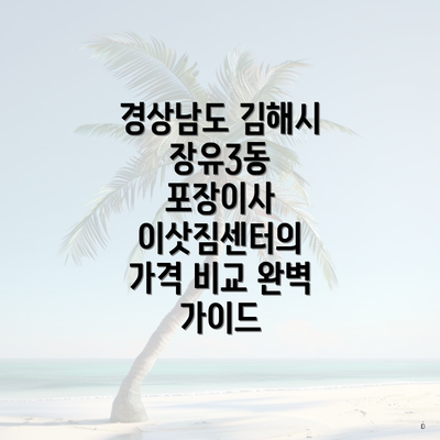 경상남도 김해시 장유3동 포장이사 이삿짐센터의 가격 비교 완벽 가이드