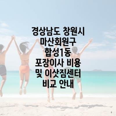 경상남도 창원시 마산회원구 합성1동 포장이사 비용 및 이삿짐센터 비교 안내