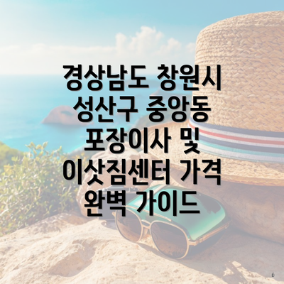 경상남도 창원시 성산구 중앙동 포장이사 및 이삿짐센터 가격 완벽 가이드