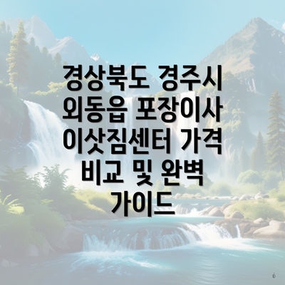 경상북도 경주시 외동읍 포장이사 이삿짐센터 가격 비교 및 완벽 가이드